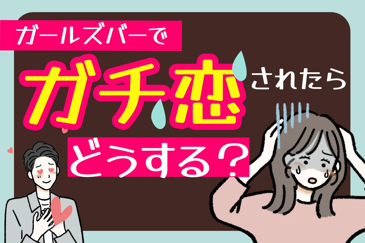 ガールズバーでガチ恋されたらどうする?