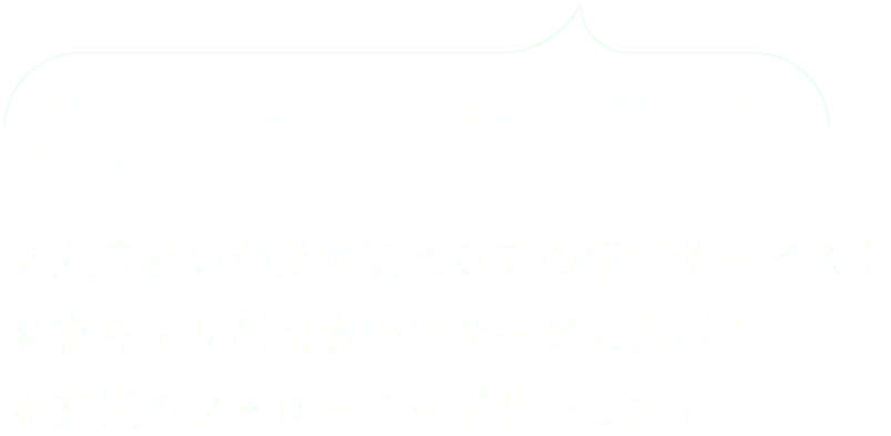 すべての女性に１番の環境を。入店祝いが必ず貰える安心保証サービス!夜キャリ利用者限定サービス多数!充実のフォローアップサービス!