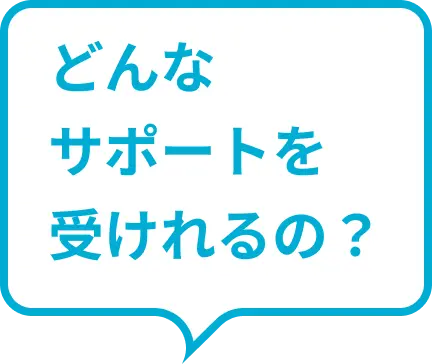 どんなサポートを受けれるの？